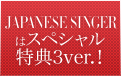JAPANESE SINGERはスペシャル特典3ver.！