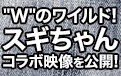 Wのワイルド!スギちゃんコラボ映像を公開!