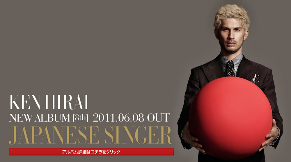 KEN HIRAI
NEW ALBUM [8th]  2011.06.08 OUT
JAPANESE SINGER
